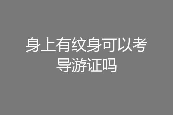 身上有纹身可以考导游证吗