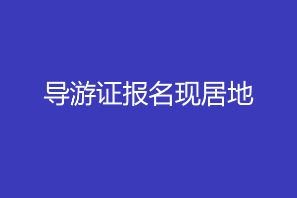 导游证报名现居地