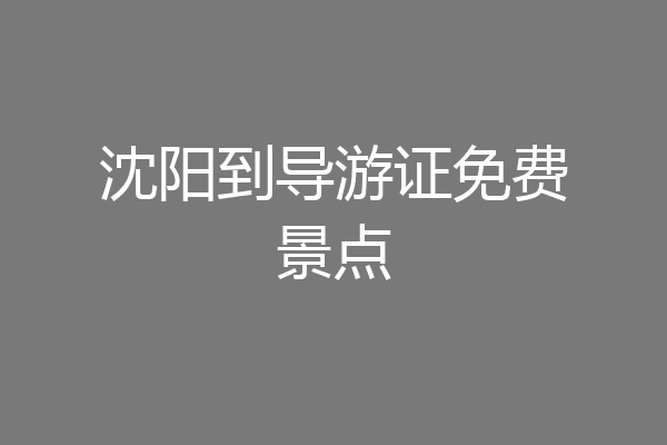 沈阳到导游证免费景点