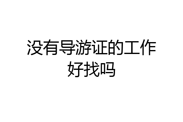 没有导游证的工作好找吗