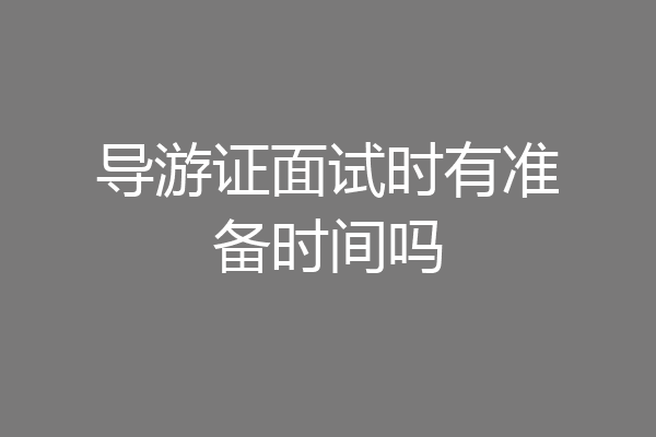 导游证面试时有准备时间吗