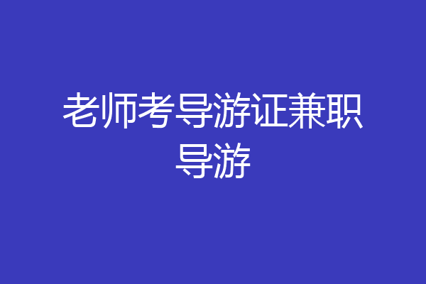 老师考导游证兼职导游
