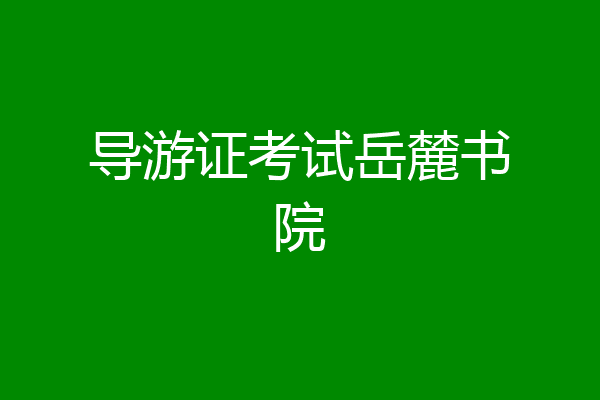 导游证考试岳麓书院