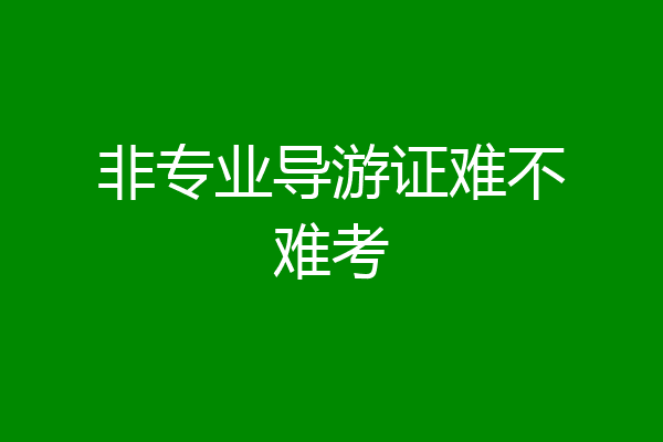 非专业导游证难不难考
