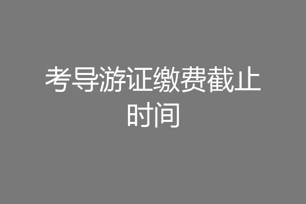 考导游证缴费截止时间