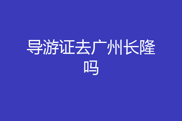 导游证去广州长隆吗