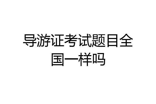 导游证考试题目全国一样吗