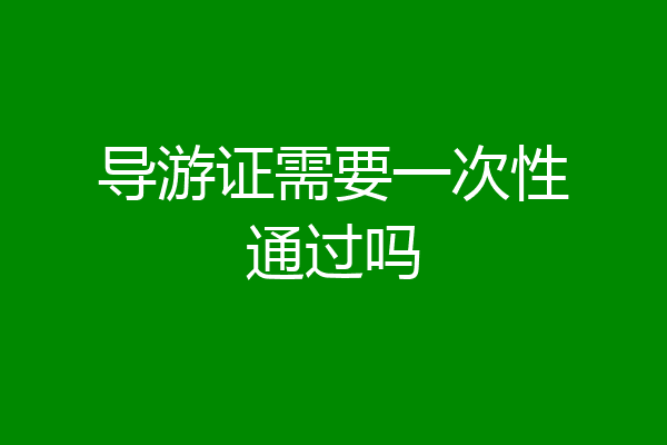 导游证需要一次性通过吗