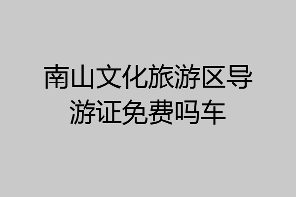 南山文化旅游区导游证免费吗车