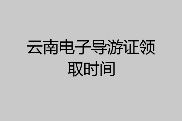 云南电子导游证领取时间