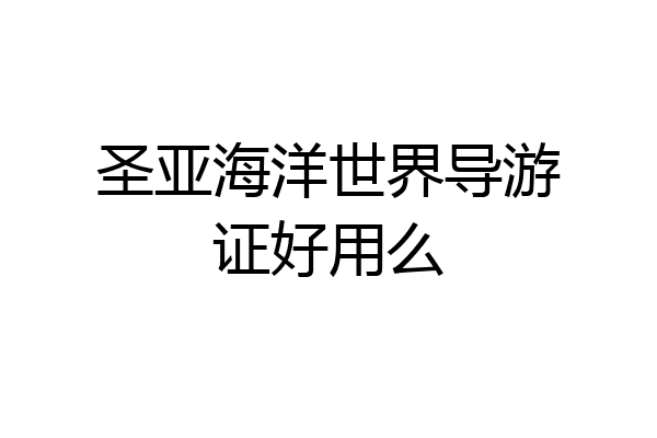 圣亚海洋世界导游证好用么