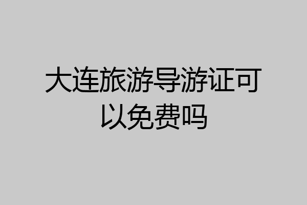 大连旅游导游证可以免费吗