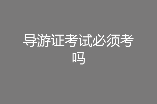 导游证考试必须考吗