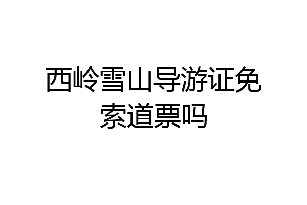 西岭雪山导游证免索道票吗