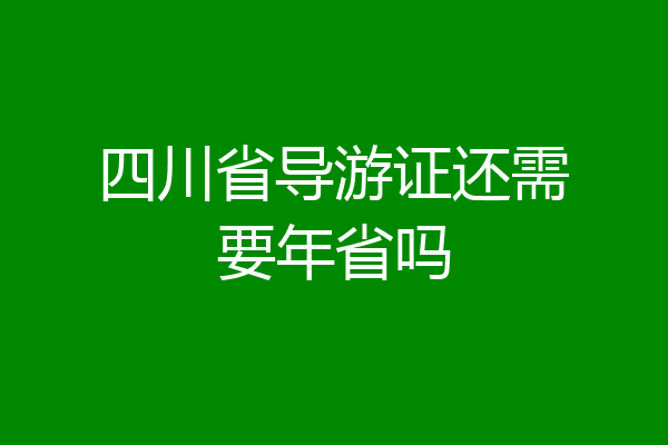 四川省导游证还需要年省吗