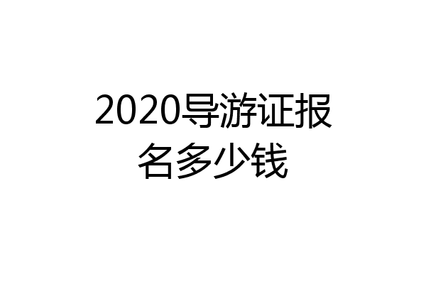 2020导游证报名多少钱