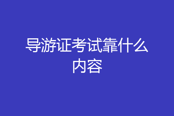 导游证考试靠什么内容