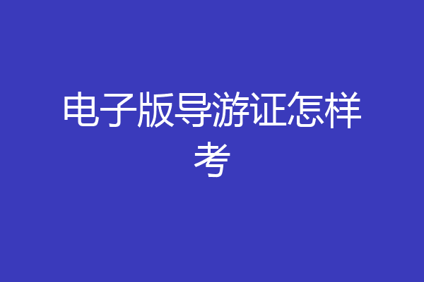 电子版导游证怎样考