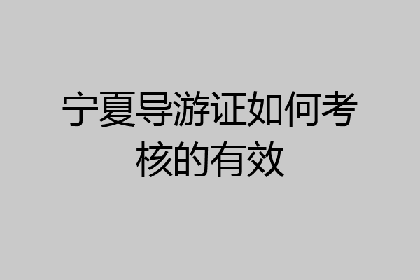 宁夏导游证如何考核的有效