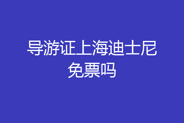 导游证上海迪士尼免票吗