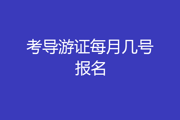 考导游证每月几号报名