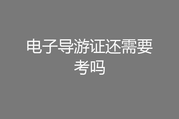 电子导游证还需要考吗