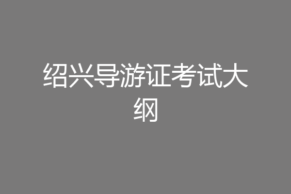 绍兴导游证考试大纲