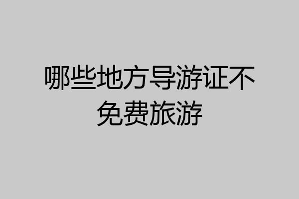 哪些地方导游证不免费旅游