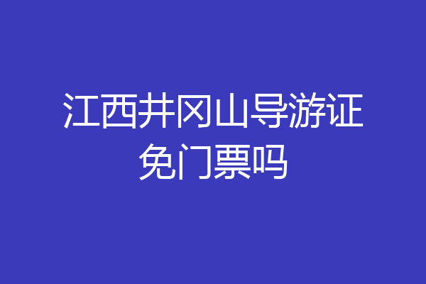 江西井冈山导游证免门票吗