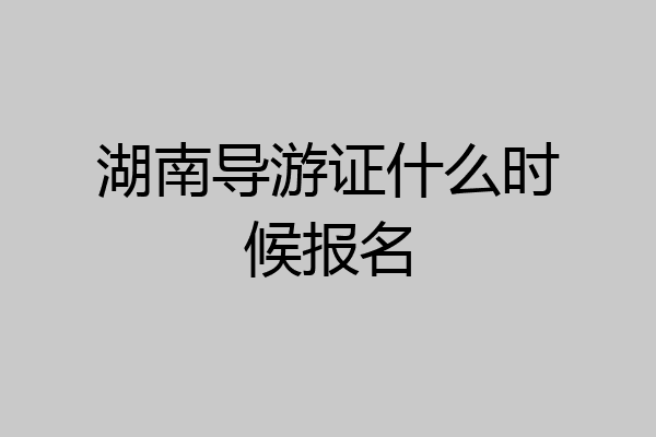 湖南导游证什么时候报名