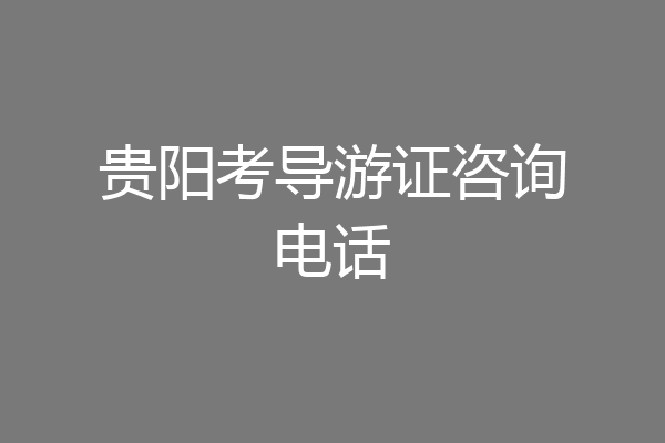 贵阳考导游证咨询电话