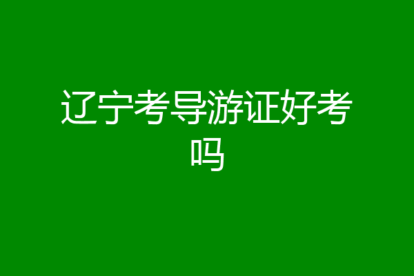 辽宁考导游证好考吗