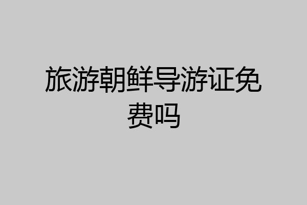 旅游朝鲜导游证免费吗