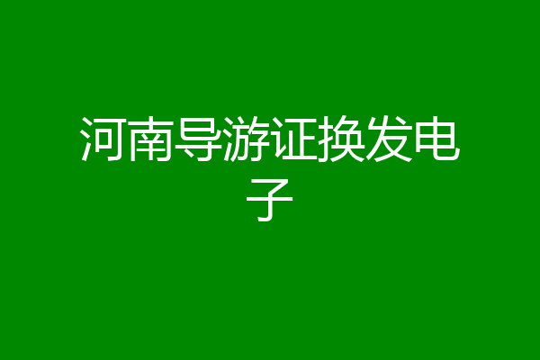 河南导游证换发电子
