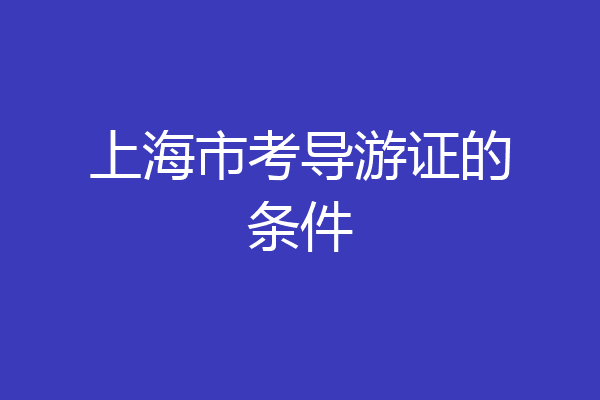 上海市考导游证的条件