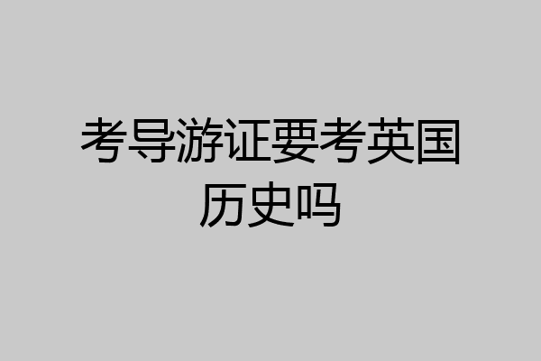 考导游证要考英国历史吗