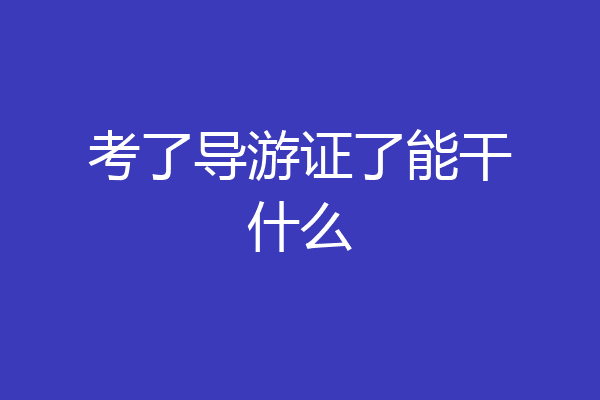 考了导游证了能干什么