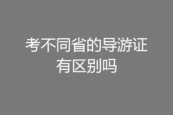 考不同省的导游证有区别吗