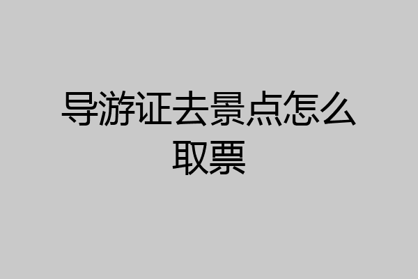 导游证去景点怎么取票