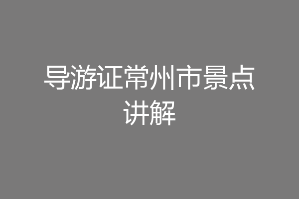 导游证常州市景点讲解