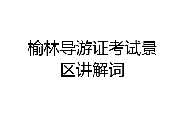 榆林导游证考试景区讲解词