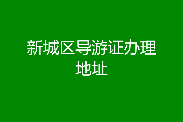 新城区导游证办理地址
