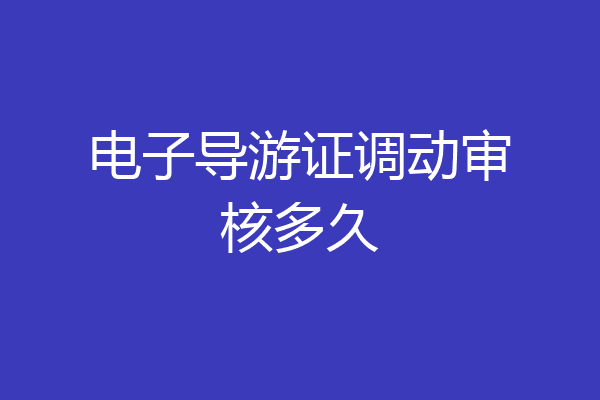 电子导游证调动审核多久