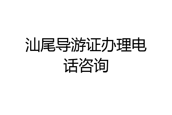 汕尾导游证办理电话咨询