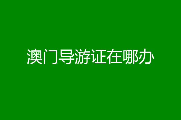 澳门导游证在哪办