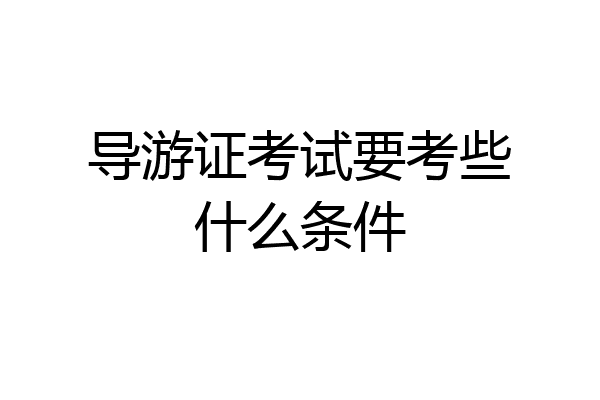 导游证考试要考些什么条件
