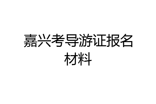嘉兴考导游证报名材料