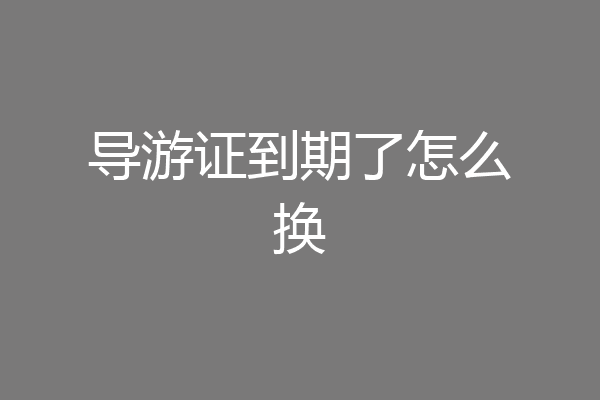 导游证到期了怎么换