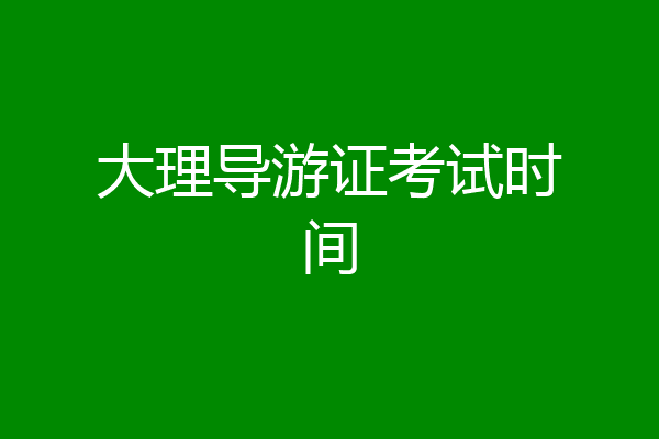 大理导游证考试时间