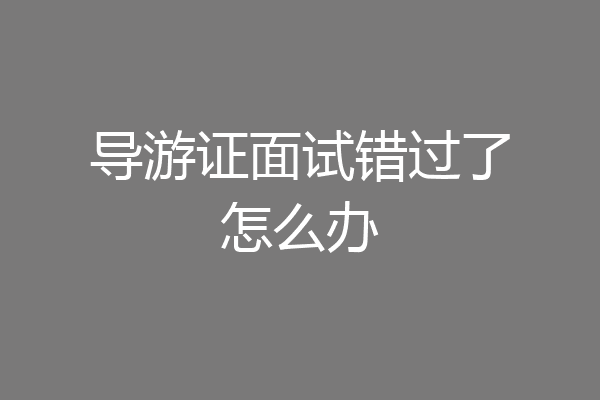导游证面试错过了怎么办